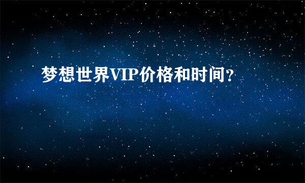 梦想世界VIP价格和时间？