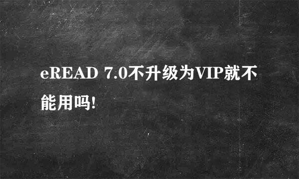 eREAD 7.0不升级为VIP就不能用吗!