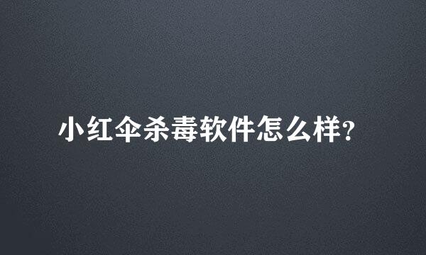 小红伞杀毒软件怎么样？