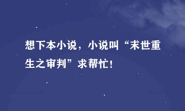 想下本小说，小说叫“末世重生之审判”求帮忙！