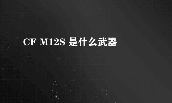 CF M12S 是什么武器