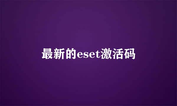 最新的eset激活码