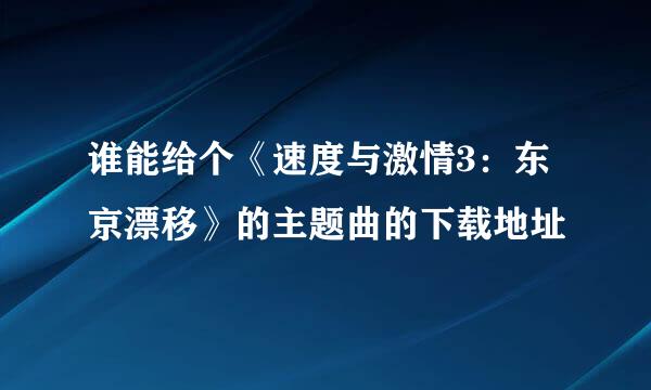 谁能给个《速度与激情3：东京漂移》的主题曲的下载地址