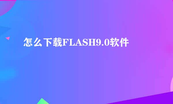 怎么下载FLASH9.0软件