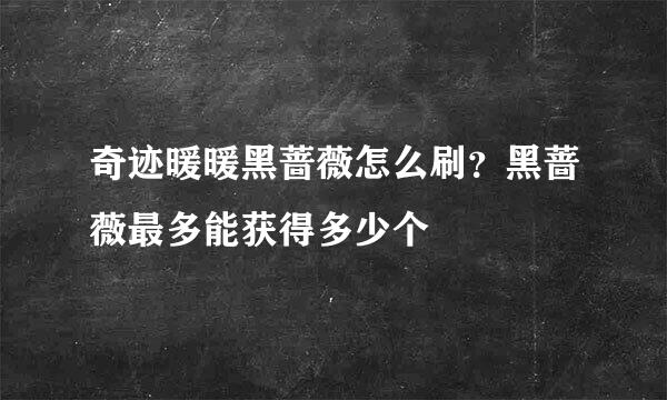 奇迹暖暖黑蔷薇怎么刷？黑蔷薇最多能获得多少个