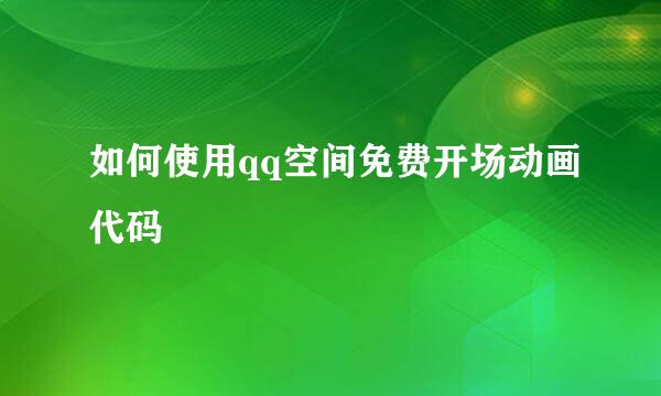 如何使用qq空间免费开场动画代码