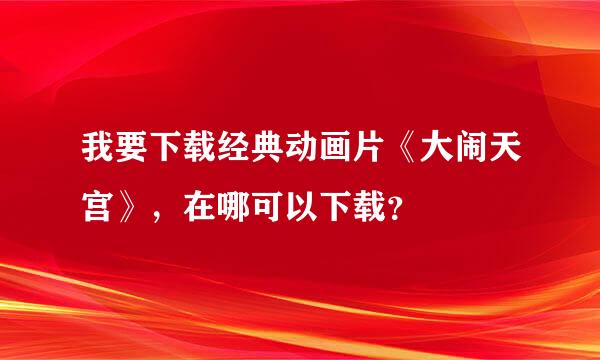 我要下载经典动画片《大闹天宫》，在哪可以下载？