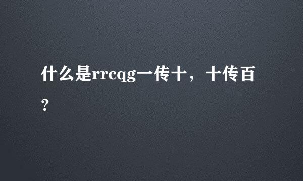 什么是rrcqg一传十，十传百？