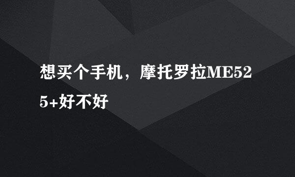 想买个手机，摩托罗拉ME525+好不好