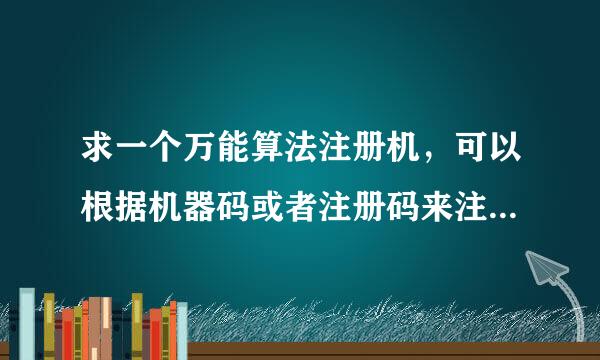 求一个万能算法注册机，可以根据机器码或者注册码来注册大部分软件的，好用还有追加分,急用！！！！！！！