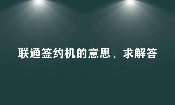 联通签约机的意思、求解答