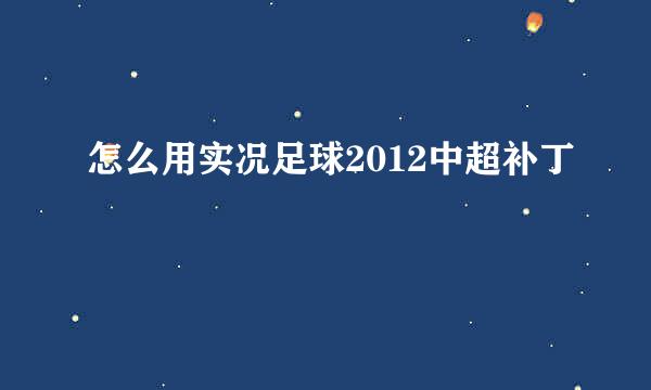 怎么用实况足球2012中超补丁