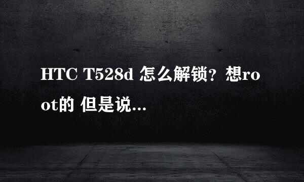 HTC T528d 怎么解锁？想root的 但是说要先解锁。谁告诉我解锁的方法？