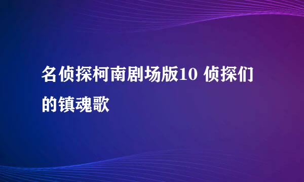 名侦探柯南剧场版10 侦探们的镇魂歌