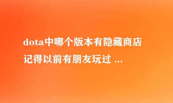 dota中哪个版本有隐藏商店 记得以前有朋友玩过 在右下方的树林里有几个小精灵