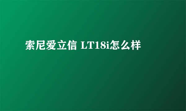 索尼爱立信 LT18i怎么样