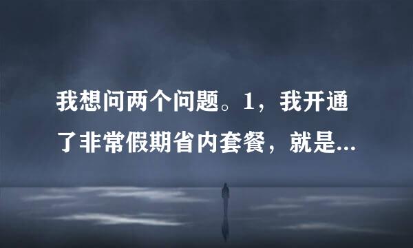 我想问两个问题。1，我开通了非常假期省内套餐，就是那个2元每月，安阳和郑州。我是安阳的号。