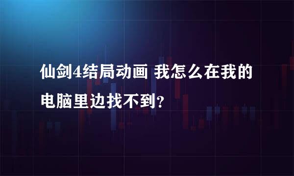 仙剑4结局动画 我怎么在我的电脑里边找不到？