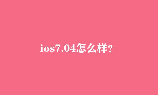 ios7.04怎么样？