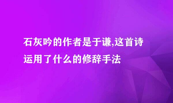 石灰吟的作者是于谦,这首诗运用了什么的修辞手法