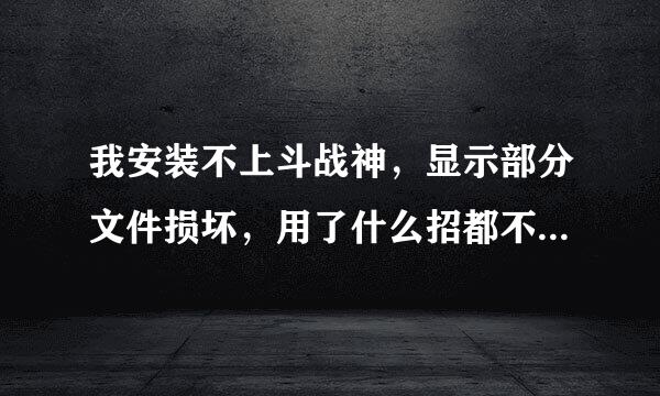 我安装不上斗战神，显示部分文件损坏，用了什么招都不行，决定重新下一个文件001，怎么单独下