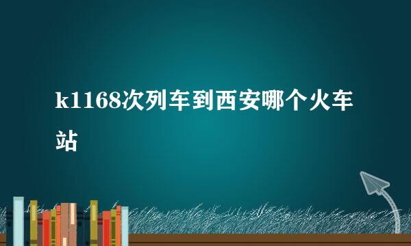 k1168次列车到西安哪个火车站