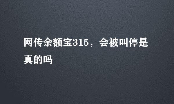 网传余额宝315，会被叫停是真的吗