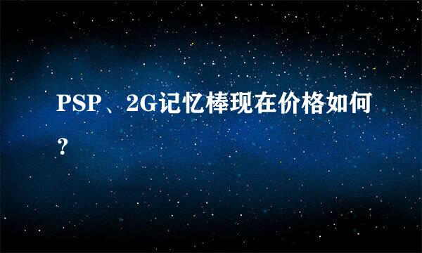 PSP、2G记忆棒现在价格如何？