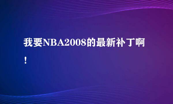 我要NBA2008的最新补丁啊！