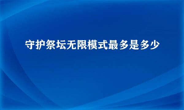 守护祭坛无限模式最多是多少