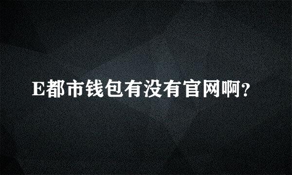 E都市钱包有没有官网啊？