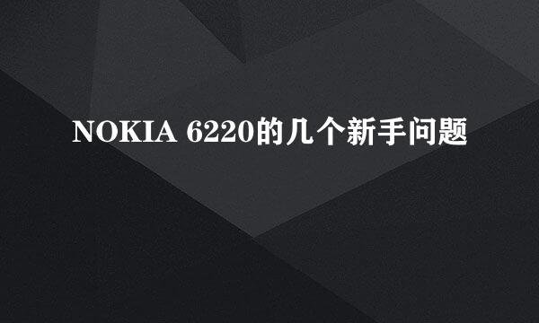 NOKIA 6220的几个新手问题