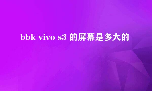 bbk vivo s3 的屏幕是多大的