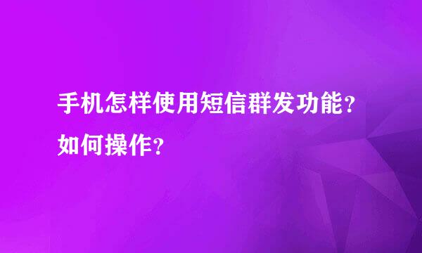 手机怎样使用短信群发功能？如何操作？