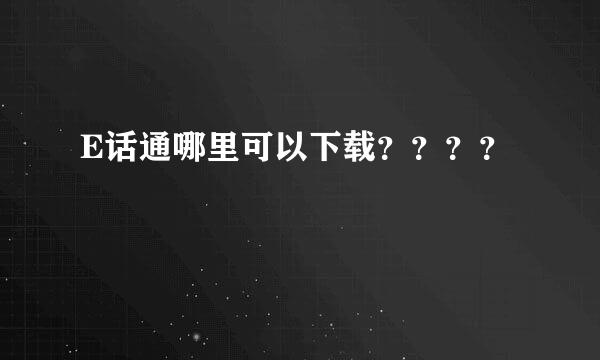 E话通哪里可以下载？？？？