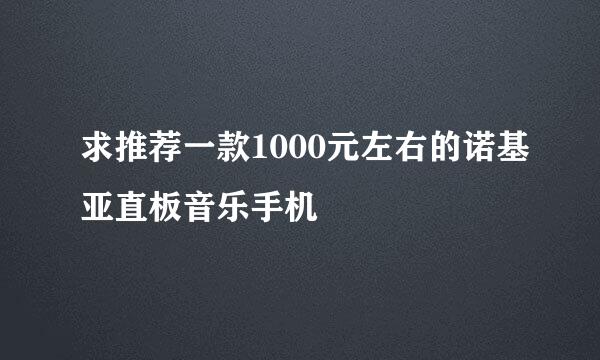 求推荐一款1000元左右的诺基亚直板音乐手机