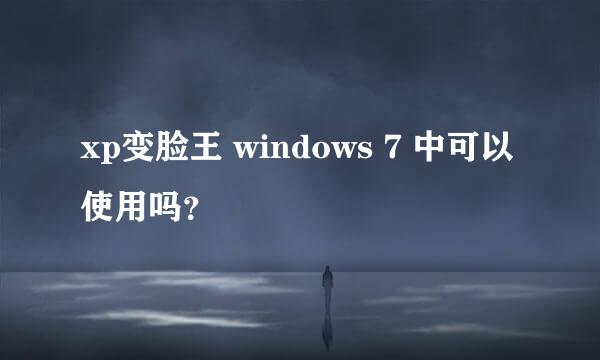 xp变脸王 windows 7 中可以使用吗？