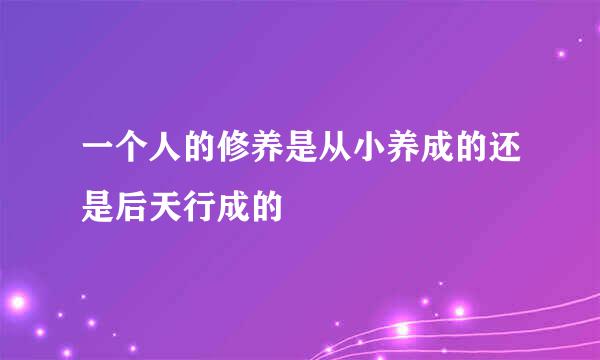 一个人的修养是从小养成的还是后天行成的