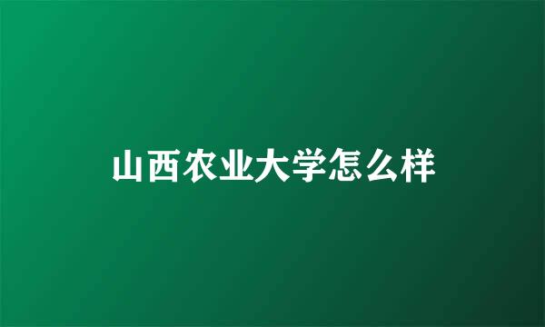 山西农业大学怎么样