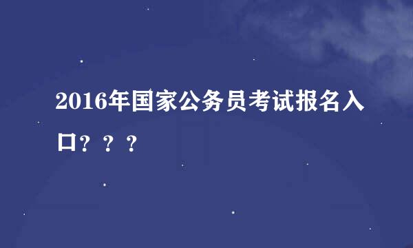 2016年国家公务员考试报名入口？？？