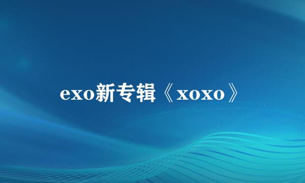 exo新专辑《xoxo》