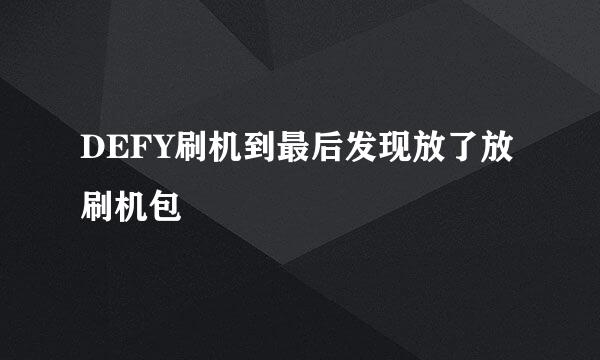 DEFY刷机到最后发现放了放刷机包