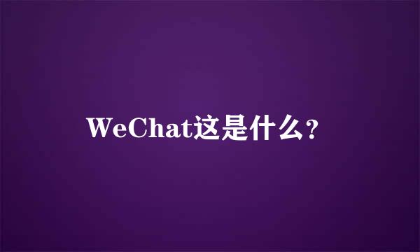 WeChat这是什么？