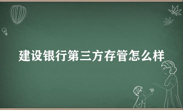 建设银行第三方存管怎么样