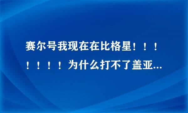 赛尔号我现在在比格星！！！！！！！为什么打不了盖亚？？？？？？？？