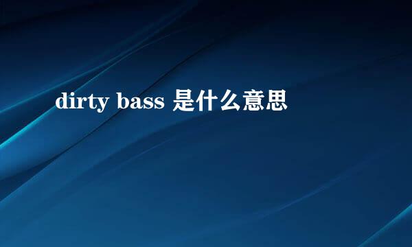 dirty bass 是什么意思