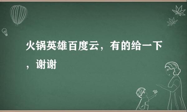 火锅英雄百度云，有的给一下，谢谢