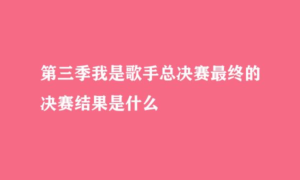 第三季我是歌手总决赛最终的决赛结果是什么