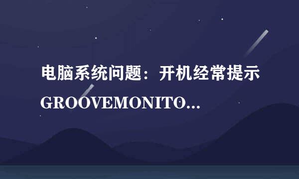 电脑系统问题：开机经常提示GROOVEMONITOR.EXE-系统错误