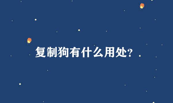 复制狗有什么用处？